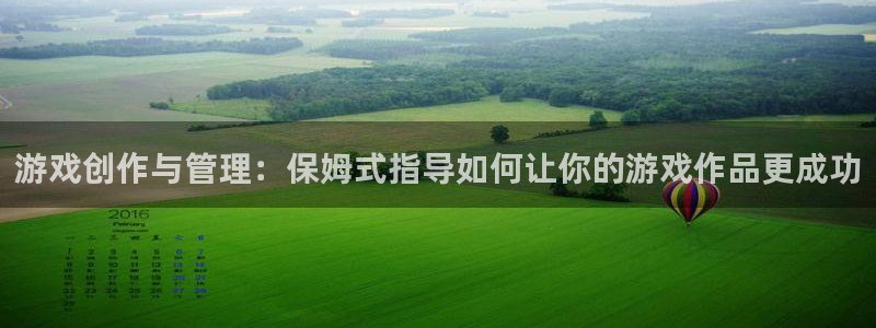 亿万28官网登录注册账号失败怎么回事：游戏创作与管理：保姆式指导如何让你的游戏作品更成功