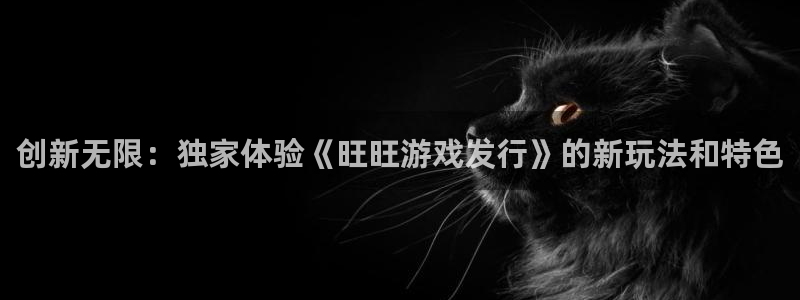 亿万28官网解绑银行卡怎么弄：创新无限：独家体验《旺旺游戏发行》的新玩法和特色