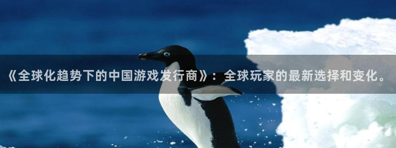 亿万28官网注册平台：《全球化趋势下的中国游戏发行商》：全球玩家的最新选择和变化。