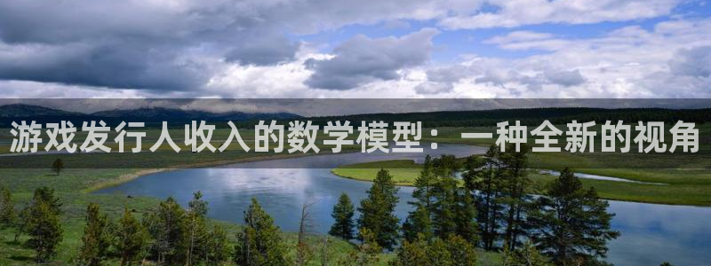 亿万28官网平台代理条件如何：游戏发行人收入的数学模型：一种全新的视角