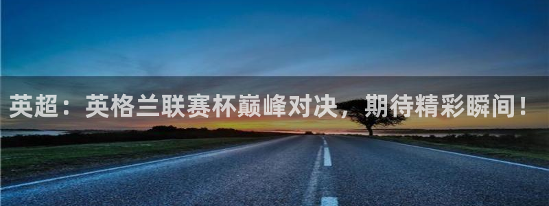 nba直播免费24直播网：英超：英格兰联赛杯巅峰对决，期待精彩瞬间！