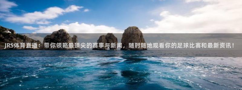 24直播平台：JRS体育直播：带你领略最顶尖的赛事与新闻，随时随地观看你的足球比赛和最新资讯！