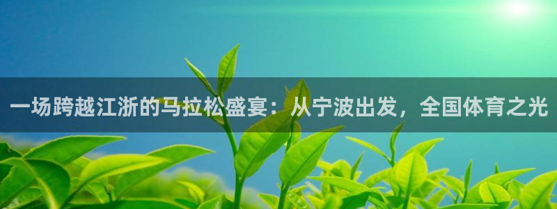 英超直播24直播网：一场跨越江浙的马拉松盛宴：从宁波出发，全国体育之光