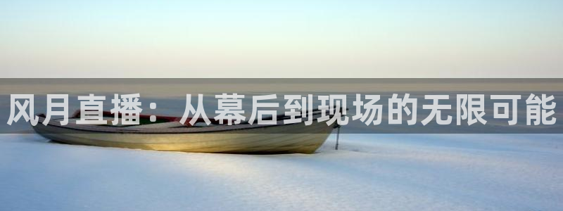 24直播体育免费观看入口：风月直播：从幕后到现场的无限可能