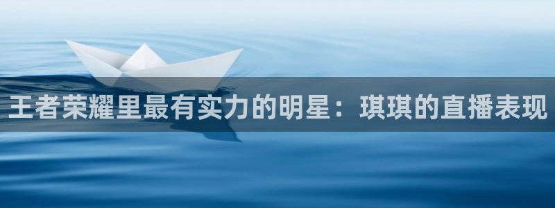 24直播体育网：王者荣耀里最有实力的明星：琪琪的直播表现