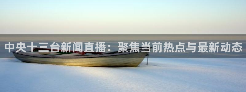 24直播体育直播：中央十三台新闻直播：聚焦当前热点与最新动态