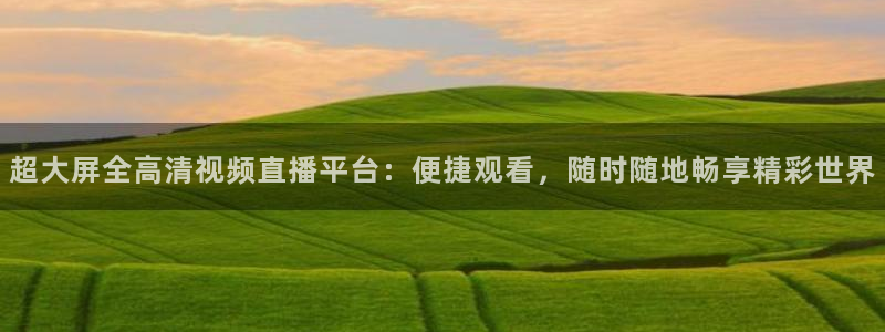 24直播免费足球：超大屏全高清视频直播平台：便捷观看，随时随地畅享精彩世界