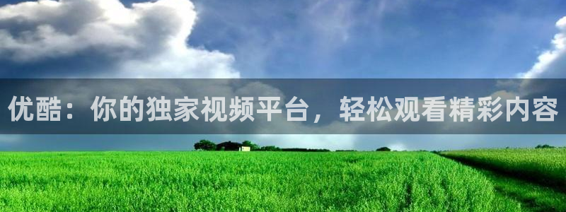 24直播体育免费直播app：优酷：你的独家视频平台，轻松观看精彩内容